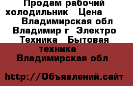 Продам рабочий холодильник › Цена ­ 2 000 - Владимирская обл., Владимир г. Электро-Техника » Бытовая техника   . Владимирская обл.